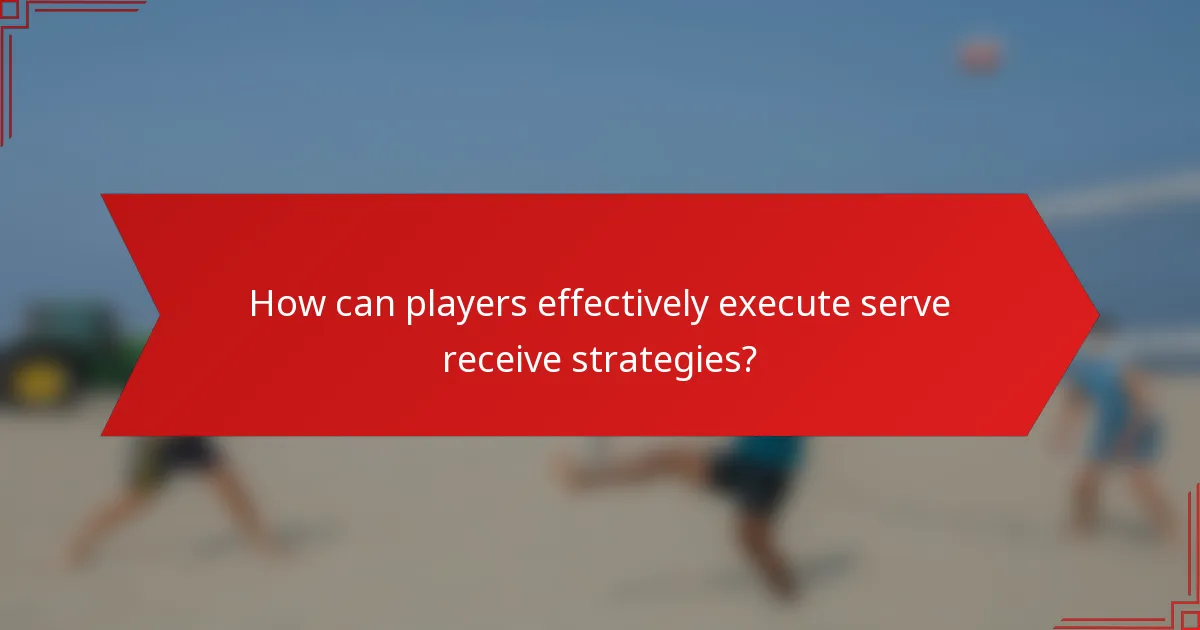 How can players effectively execute serve receive strategies?