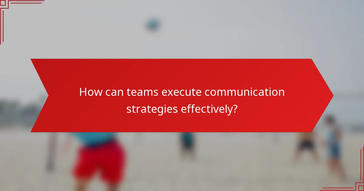 How can teams execute communication strategies effectively?