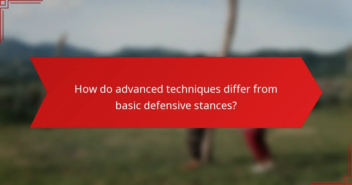 How do advanced techniques differ from basic defensive stances?