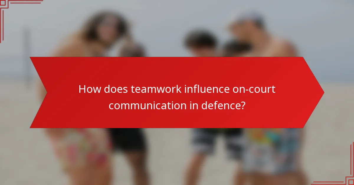 How does teamwork influence on-court communication in defence?