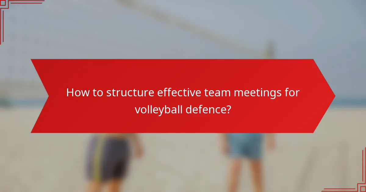 How to structure effective team meetings for volleyball defence?