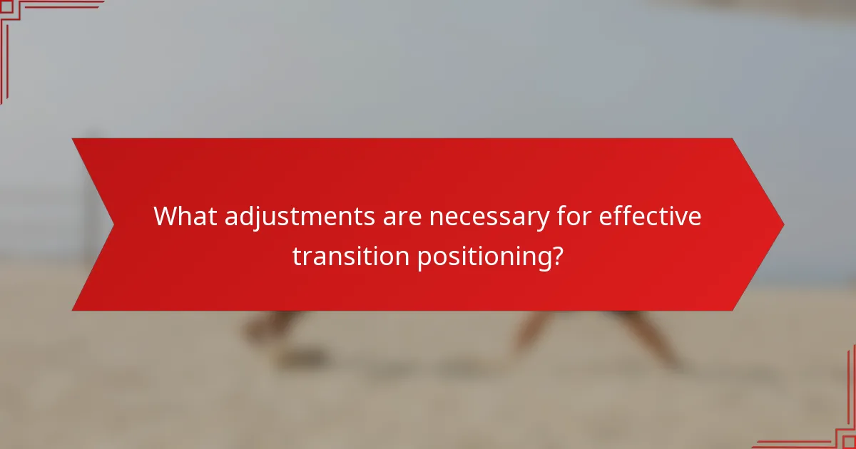 What adjustments are necessary for effective transition positioning?