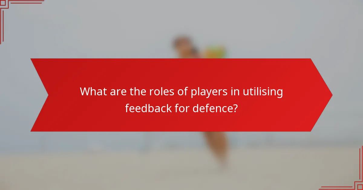 What are the roles of players in utilising feedback for defence?